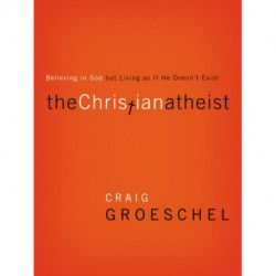 The Christian Atheist: Believing in God but Living As If He Doesn't Exist