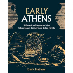Early Athens: Settlements and Cemeteries in the Submycenaean, Geometric and Archaic Periods