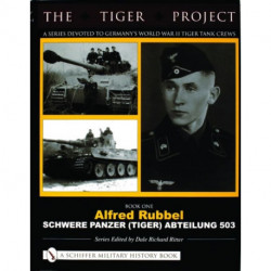 The Tiger Project: A Series Devoted to Germany’s World War II Tiger Tank Crews: Book One - Alfred Rubbel - Schwere Panzer (Tiger) Abteilung 503