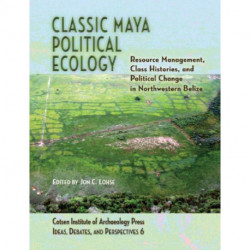 Classic Maya Political Ecology: Resource Management, Class Histories, and Political Change in Northwestern Belize