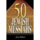 50 Jewish Messiahs: The Untold Life Stories of 50 Jewish Messiahs Since Jesus and How They Changed the Jewish, Christian, and Muslim Worlds