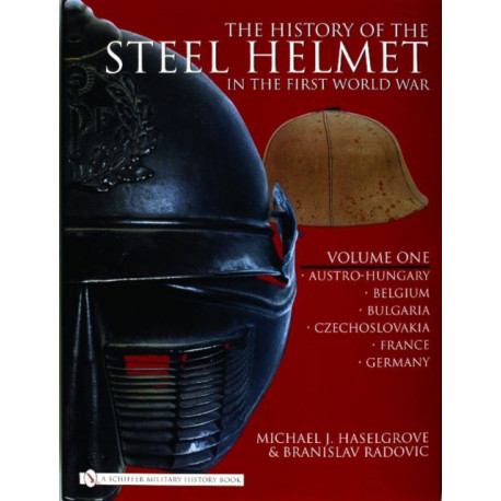 The History of the Steel Helmet in the First World War: Vol 1: Austro-Hungary, Belgium, Bulgaria, Czechoslovakia, France, Germany