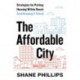 The Affordable City: Strategies for Putting Housing Within Reach (and Keeping It There)