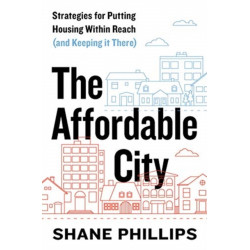 The Affordable City: Strategies for Putting Housing Within Reach (and Keeping It There)