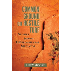 Common Ground on Hostile Turf: Stories from an Environmental Mediator