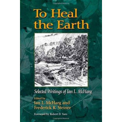 To Heal the Earth: Selected Writings of Ian L. McHarg