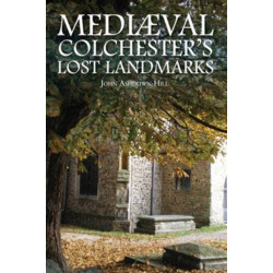 Mediaeval Colchester's Lost Landmarks