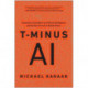 T-Minus AI: Humanity's Countdown to Artificial Intelligence and the New Pursuit of Global Power