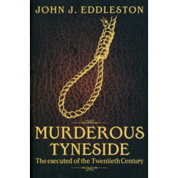 Murderous Tyneside: The Executed of the Twentieth Century