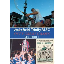 Wakefield Trinity: 50 Great Games
