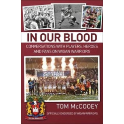 In Our Blood: Conversations with Players, Heroes and Fans on Wigan Warriors