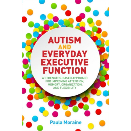Autism and Everyday Executive Function: A Strengths-Based Approach for Improving Attention, Memory, Organization and Flexibility