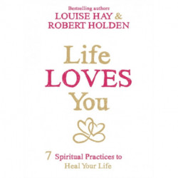 Life Loves You: 7 Spiritual Practices to Heal Your Life