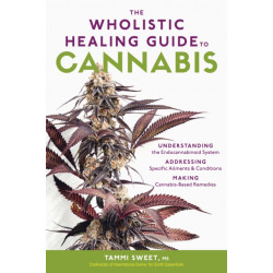 The Wholistic Healing Guide to Cannabis: Understanding the Endocannabinoid System, Addressing Specific Ailments and Conditions, and Making Cannabis-Based Remedies