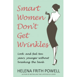 Smart Women Don't Get Wrinkles: Look and Feel Ten Years Younger Without Breaking the Bank