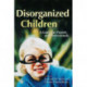 Disorganized Children: A Guide for Parents and Professionals