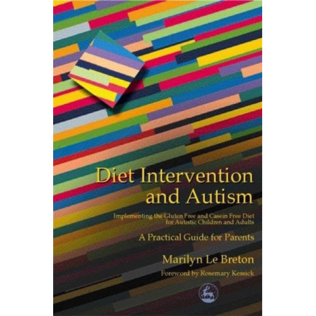 Diet Intervention and Autism: Implementing the Gluten Free and Casein Free Diet for Autistic Children and Adults - A Practical Guide for Parents
