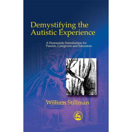 Demystifying the Autistic Experience: A Humanistic Introduction for Parents, Caregivers and Educators