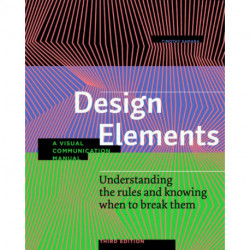 Design Elements, Third Edition: Understanding the rules and knowing when to break them - A Visual Communication Manual