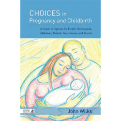Choices in Pregnancy and Childbirth: A Guide to Options for Health Professionals, Midwives, Holistic Practitioners, and Parents