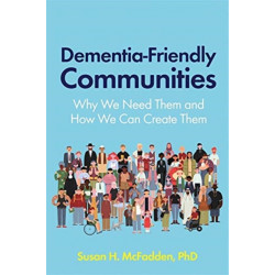 Dementia-Friendly Communities: Why We Need Them and How We Can Create Them