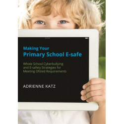 Making Your Primary School E-safe: Whole School Cyberbullying and E-Safety Strategies for Meeting Ofsted Requirements