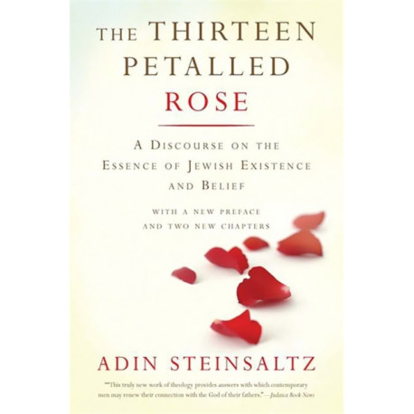 The Thirteen Petalled Rose: A Discourse On The Essence Of Jewish Existence And Belief