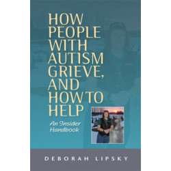 How People with Autism Grieve, and How to Help: An Insider Handbook