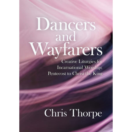 Dancers and Wayfarers: Creative Liturgies for Incarnational Worship