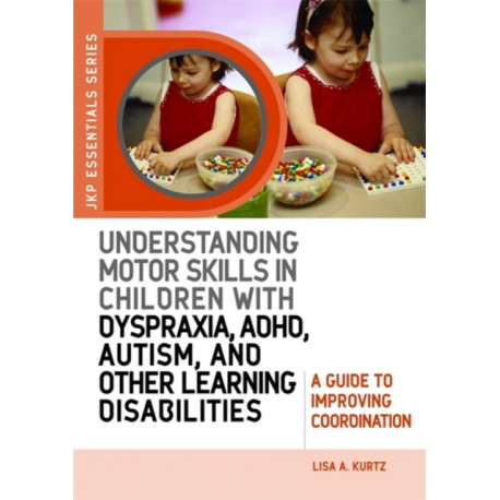 Understanding Motor Skills in Children with Dyspraxia, ADHD, Autism, and Other Learning Disabilities: A Guide to Improving Coordination