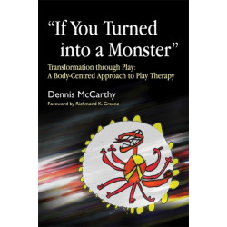 If You Turned into a Monster: Transformation through Play: A Body-Centred Approach to Play Therapy