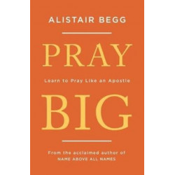 Pray Big: Learn to Pray Like an Apostle