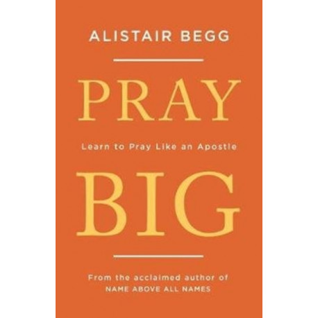 Pray Big: Learn to Pray Like an Apostle