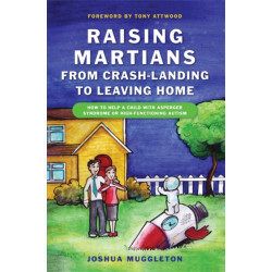 Raising Martians - from Crash-landing to Leaving Home: How to Help a Child with Asperger Syndrome or High-functioning Autism