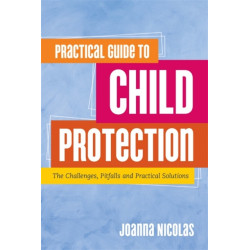 Practical Guide to Child Protection: The Challenges, Pitfalls and Practical Solutions