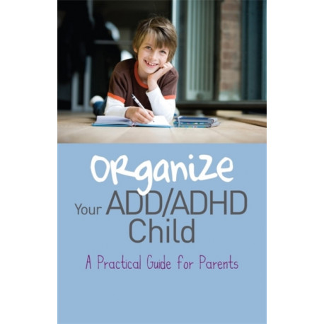 Organize Your ADD/ADHD Child: A Practical Guide for Parents