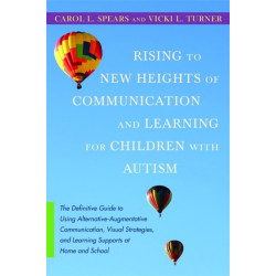 Rising to New Heights of Communication and Learning for Children with Autism: The Definitive Guide to Using Alternative-Augmentative Communication, Visual Strategies, and Learning Supports at Home and School