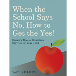 When the School Says No...How to Get the Yes!: Securing Special Education Services for Your Child