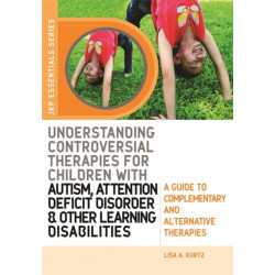 Understanding Controversial Therapies for Children with Autism, Attention Deficit Disorder, and Other Learning Disabilities: A Guide to Complementary and Alternative Medicine