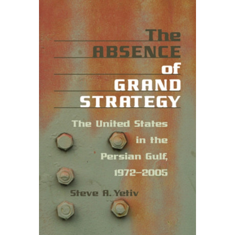 The Absence of Grand Strategy: The United States in the Persian Gulf, 1972–2005