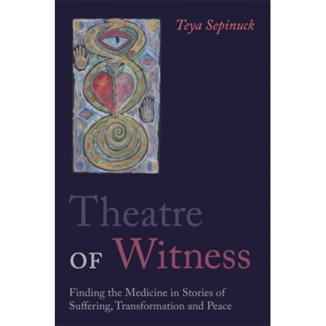 Theatre of Witness: Finding the Medicine in Stories of Suffering, Transformation, and Peace