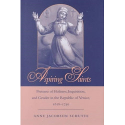 Aspiring Saints: Pretense of Holiness, Inquisition, and Gender in the Republic of Venice, 1618-1750