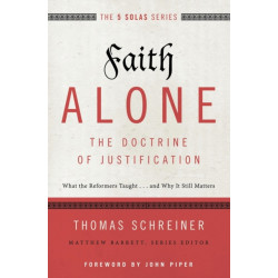 Faith Alone---The Doctrine of Justification: What the Reformers Taught...and Why It Still Matters