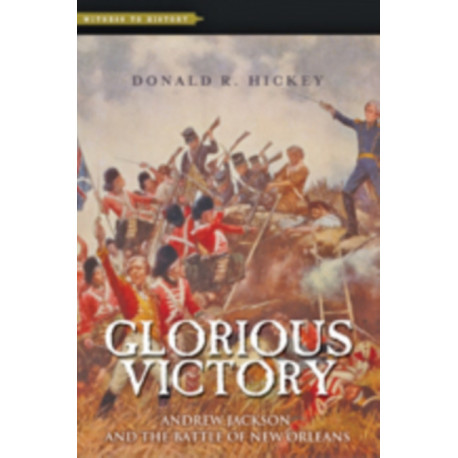 Glorious Victory: Andrew Jackson and the Battle of New Orleans