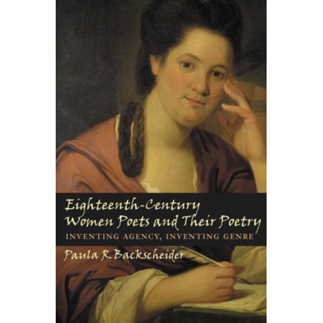 Eighteenth-Century Women Poets and Their Poetry: Inventing Agency, Inventing Genre