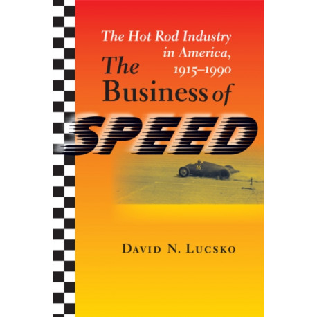 The Business of Speed: The Hot Rod Industry in America, 1915–1990
