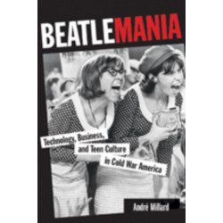 Beatlemania: Technology, Business, and Teen Culture in Cold War America