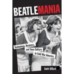 Beatlemania: Technology, Business, and Teen Culture in Cold War America