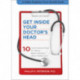 Get Inside Your Doctor's Head: Ten Commonsense Rules for Making Better Decisions about Medical Care