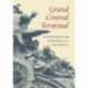 Grand Central Terminal: Railroads, Engineering, and Architecture in New York City